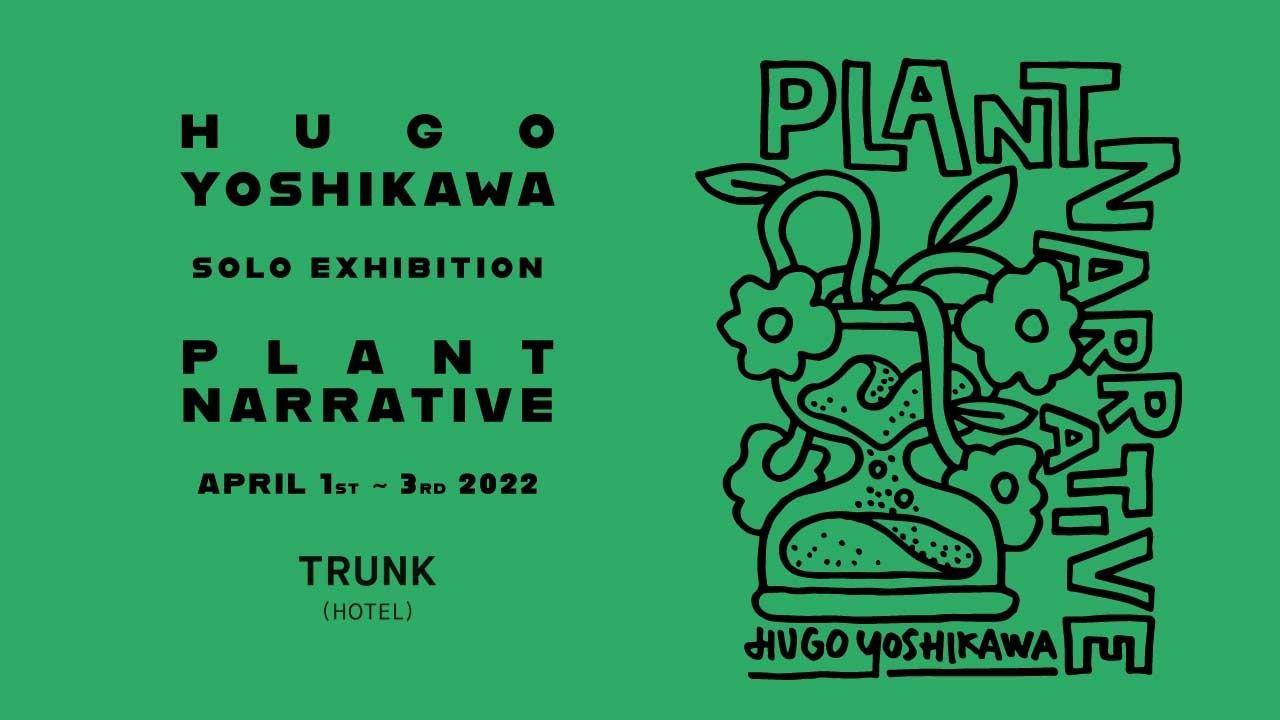 HUGO YOSHIKAWA SOLO EXHIBITION "PLANT NARRATIVE"