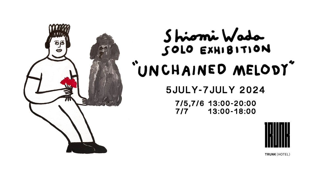 Shiomi Wada SOLO EXHIBITION ”UNCHAINED MELODY”